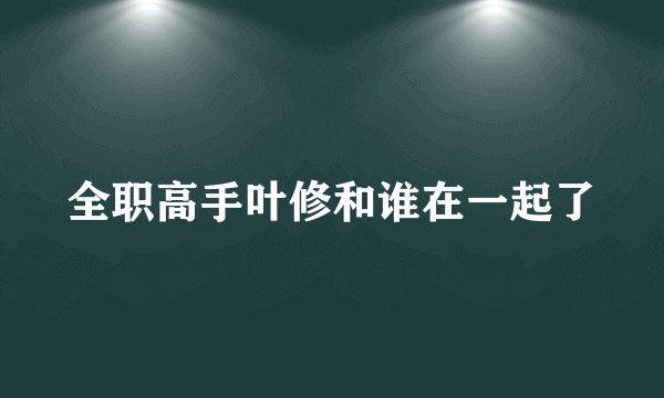 全职高手叶修和谁在一起了