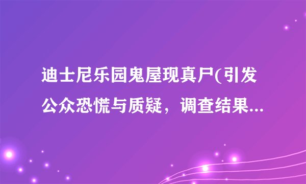迪士尼乐园鬼屋现真尸(引发公众恐慌与质疑，调查结果惊人！)