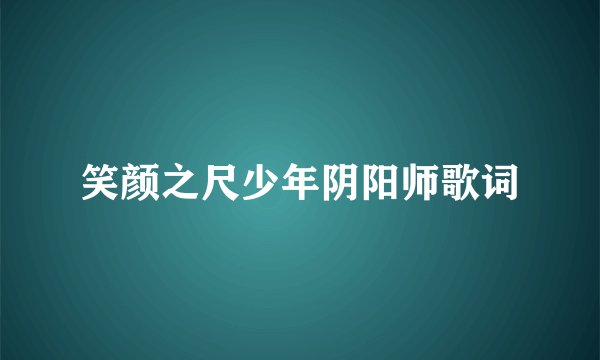 笑颜之尺少年阴阳师歌词