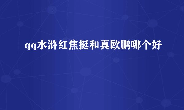 qq水浒红焦挺和真欧鹏哪个好