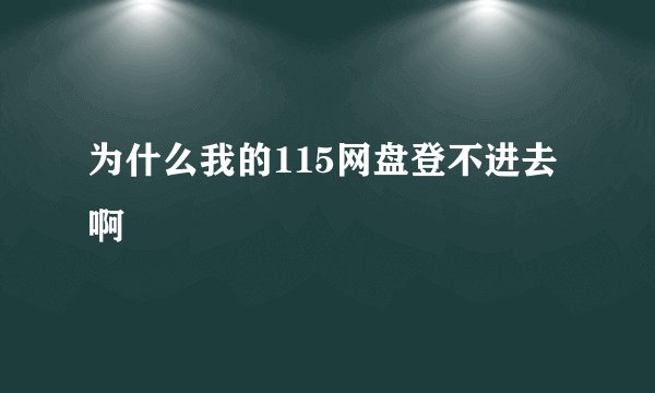 为什么我的115网盘登不进去啊