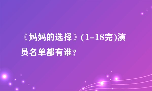 《妈妈的选择》(1-18完)演员名单都有谁？