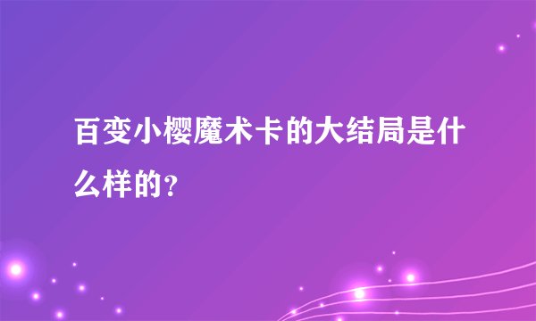 百变小樱魔术卡的大结局是什么样的？