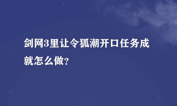 剑网3里让令狐潮开口任务成就怎么做？