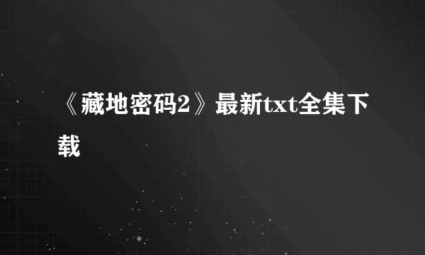 《藏地密码2》最新txt全集下载