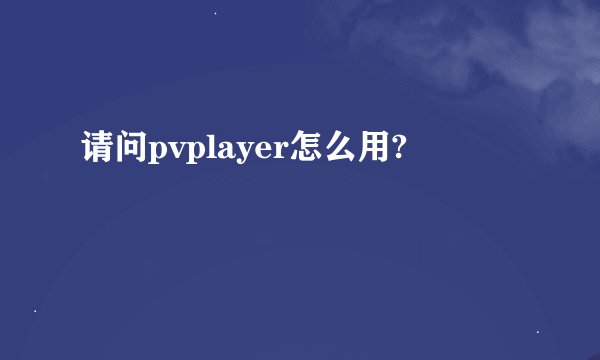 请问pvplayer怎么用?