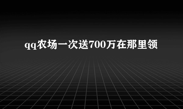 qq农场一次送700万在那里领