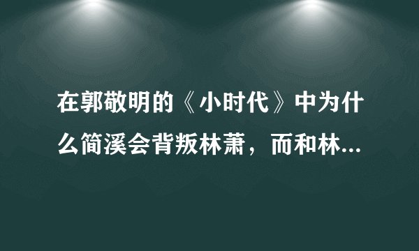在郭敬明的《小时代》中为什么简溪会背叛林萧，而和林泉在一起？