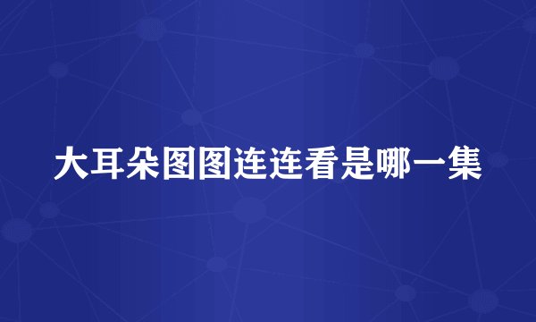 大耳朵图图连连看是哪一集