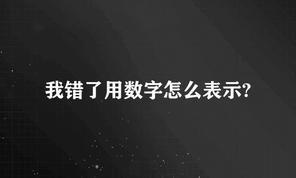 我错了用数字怎么表示?