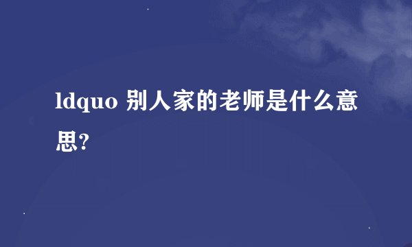 ldquo 别人家的老师是什么意思?