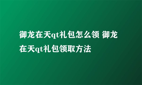 御龙在天qt礼包怎么领 御龙在天qt礼包领取方法