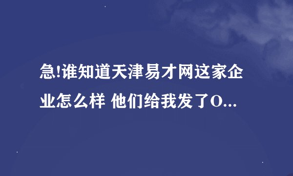 急!谁知道天津易才网这家企业怎么样 他们给我发了OFFER