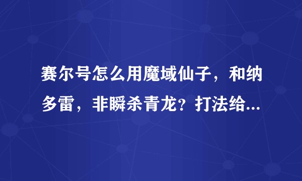 赛尔号怎么用魔域仙子，和纳多雷，非瞬杀青龙？打法给我说下。刷什么。