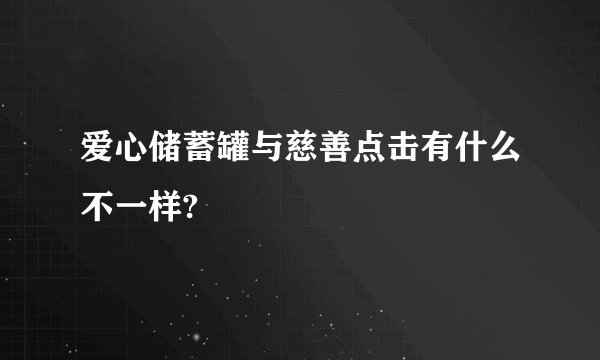 爱心储蓄罐与慈善点击有什么不一样?