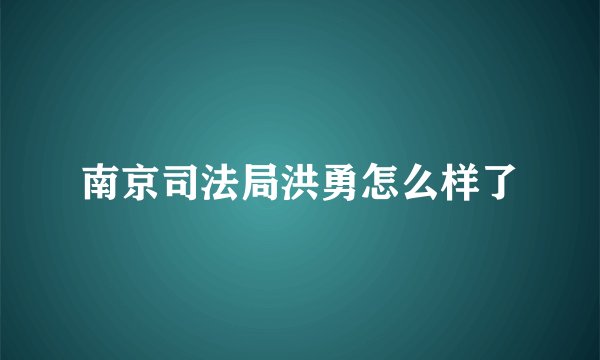 南京司法局洪勇怎么样了