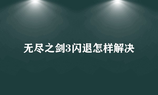 无尽之剑3闪退怎样解决