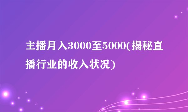 主播月入3000至5000(揭秘直播行业的收入状况)