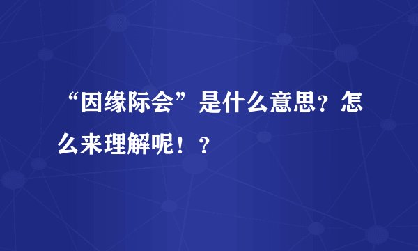 “因缘际会”是什么意思？怎么来理解呢！？