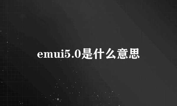 emui5.0是什么意思