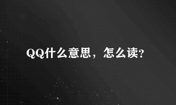 QQ什么意思，怎么读？