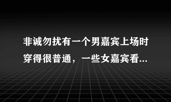 非诚勿扰有一个男嘉宾上场时穿得很普通，一些女嘉宾看不起他，结果到了后来他才说出他的家境相当富有，