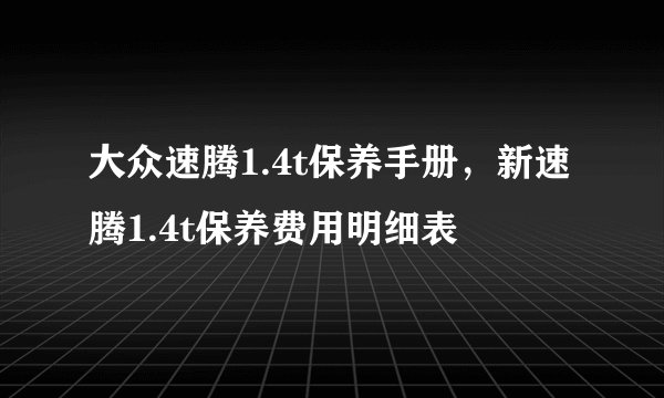 大众速腾1.4t保养手册，新速腾1.4t保养费用明细表