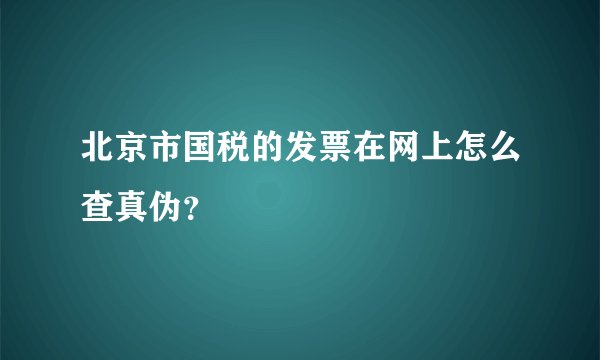 北京市国税的发票在网上怎么查真伪？