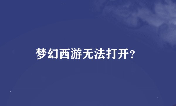 梦幻西游无法打开？