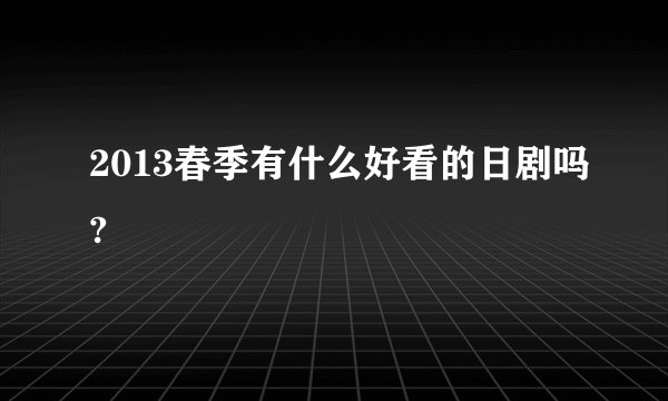 2013春季有什么好看的日剧吗?