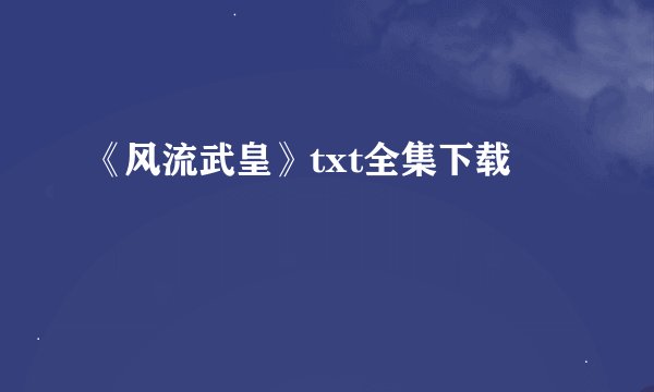 《风流武皇》txt全集下载