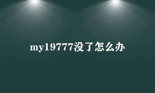 my19777没了怎么办