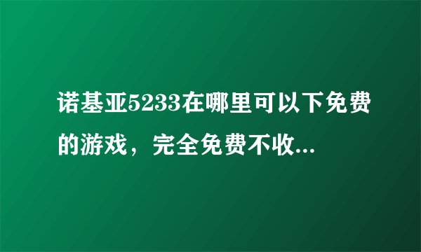 诺基亚5233在哪里可以下免费的游戏，完全免费不收取任何费用的
