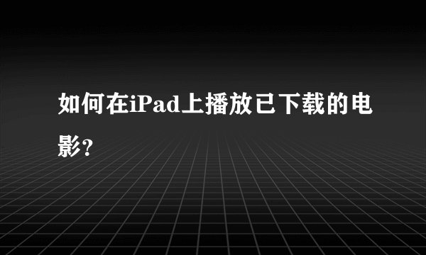 如何在iPad上播放已下载的电影？