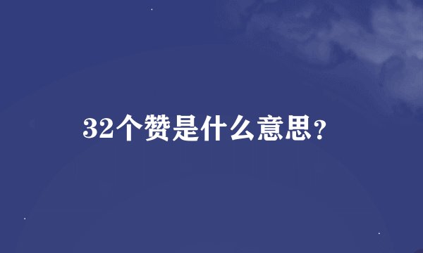 32个赞是什么意思？