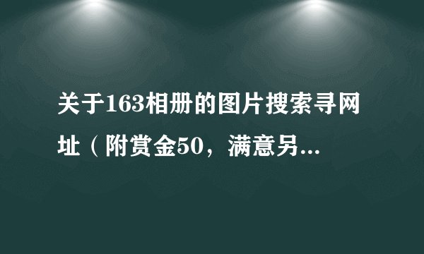 关于163相册的图片搜索寻网址（附赏金50，满意另+10）