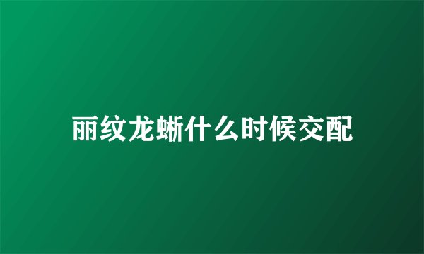 丽纹龙蜥什么时候交配