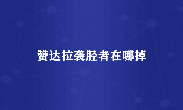 赞达拉袭胫者在哪掉