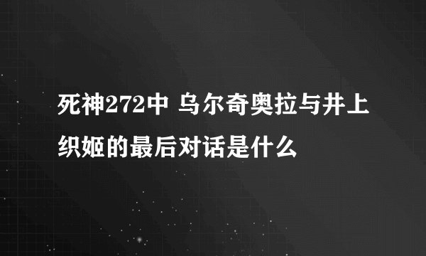 死神272中 乌尔奇奥拉与井上织姬的最后对话是什么