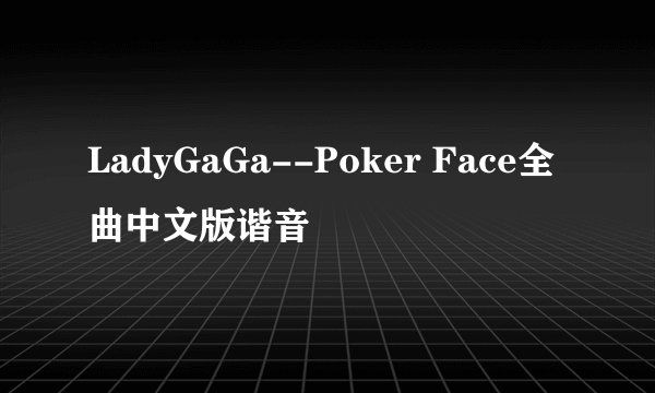 LadyGaGa--Poker Face全曲中文版谐音