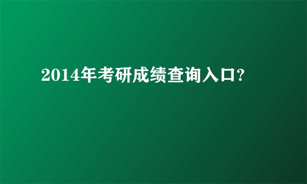 2014年考研成绩查询入口?