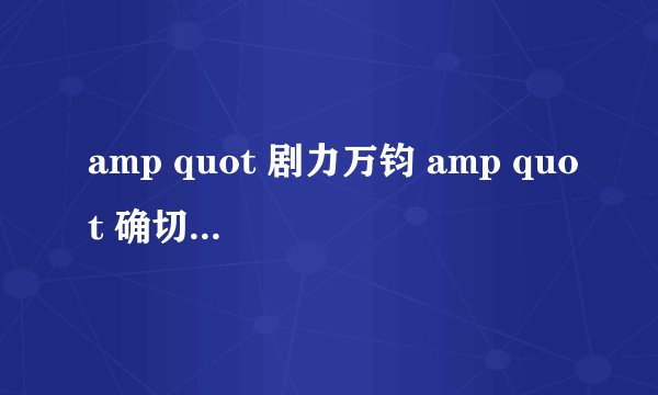 amp quot 剧力万钧 amp quot 确切的解释是什么?