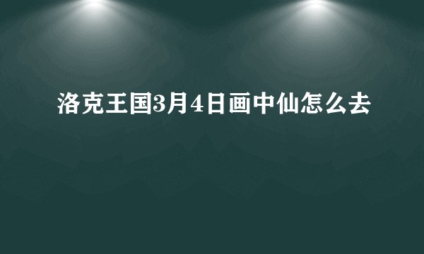 洛克王国3月4日画中仙怎么去