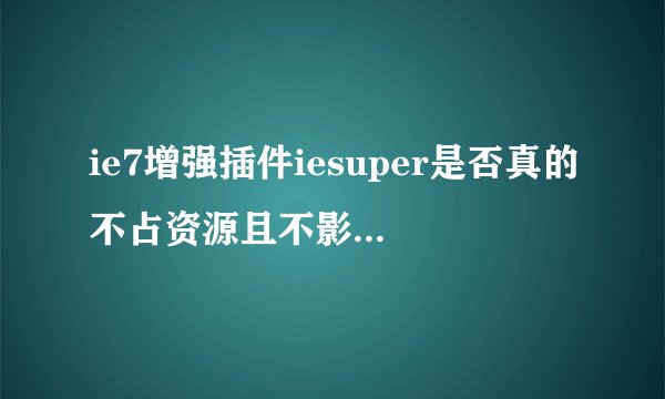 ie7增强插件iesuper是否真的不占资源且不影响浏览？