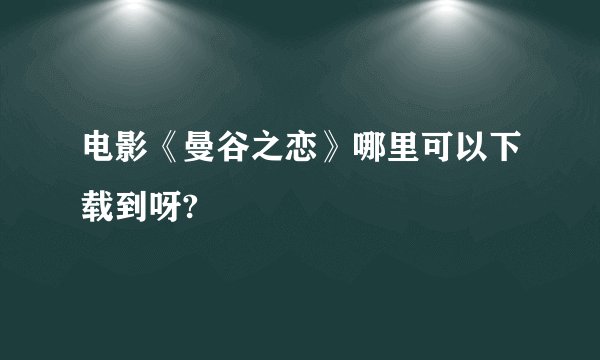 电影《曼谷之恋》哪里可以下载到呀?
