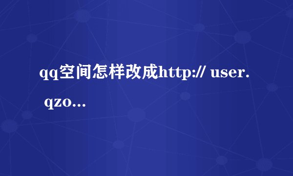 qq空间怎样改成http:// user. qzone. qq. com？