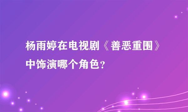 杨雨婷在电视剧《善恶重围》中饰演哪个角色？