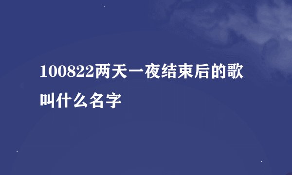 100822两天一夜结束后的歌叫什么名字