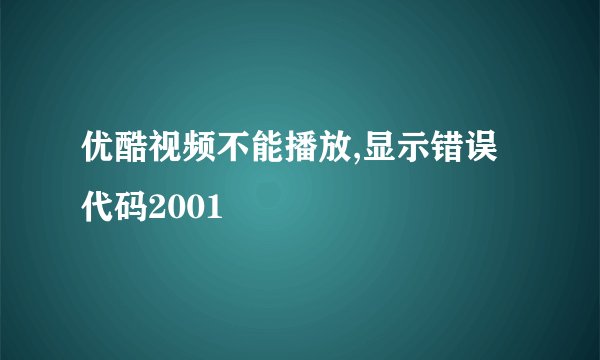 优酷视频不能播放,显示错误代码2001