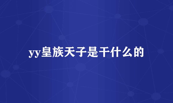 yy皇族天子是干什么的